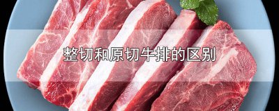 ​整切和原切牛排有什么不一样 牛排的整切和原切有什么区别
