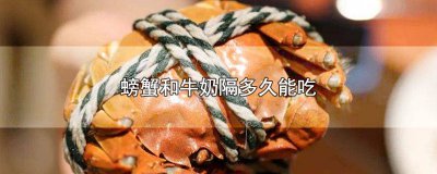 ​螃蟹和牛奶间隔多久可以吃 牛奶跟螃蟹隔多久吃