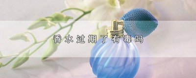 ​香水过期了会有毒吗 过期香水会中毒吗
