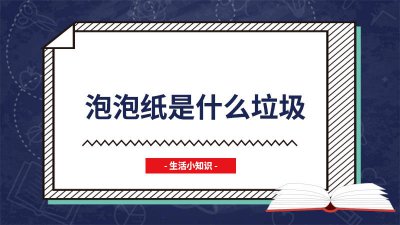 ​泡泡纸是可回收垃圾么为什么 泡沫纸回收吗