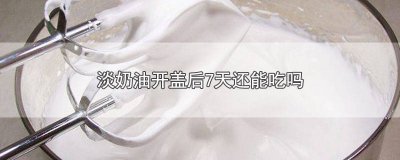 ​淡奶油打开几天吃完 淡奶油打开后放冰箱半个月还能吃吗