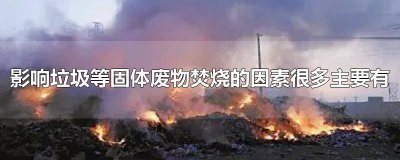 ​影响垃圾等固体废物焚烧的因素很多主要有哪些 影响垃圾等固体废物焚烧的因素有