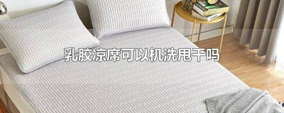 ​乳胶凉席可以机洗甩干吗 乳胶凉席能机洗甩干吗