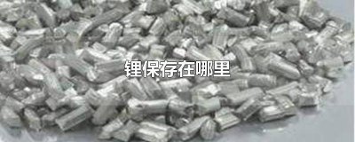 ​锂怎么保存? 锂储存在哪