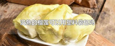 ​没熟的榴莲可以用塑料袋密封吗? 没打开的榴莲可以用袋子装起来吗