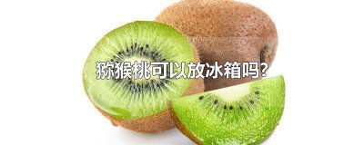 ​猕猴桃可以放冰箱吗多久 猕猴桃可以放冰箱么