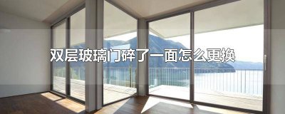 ​双层玻璃门碎了一面怎么更换视频 双层玻璃门碎了一面怎么更换新的