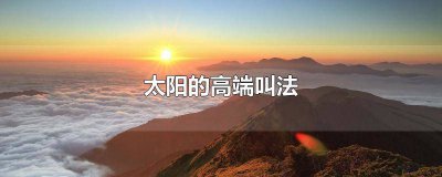 ​太阳的另外一种叫法 太阳的雅称