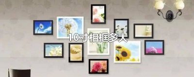 ​10寸是多少厘米相框 10寸相框多大参照物