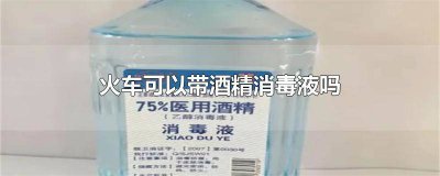​火车上可以带消毒液酒精吗多少毫升 火车上可以带消毒液酒精吗有毒吗
