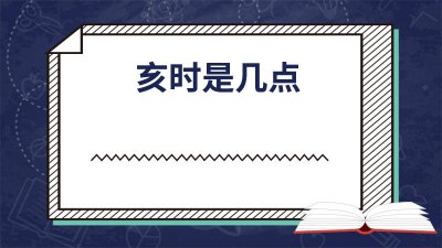 ​亥时是几点到几点钟 亥时是几点到几点钟的属什么生肖