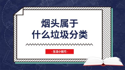 ​烟头属于什么垃圾类型 香烟烟头属于什么垃圾分类