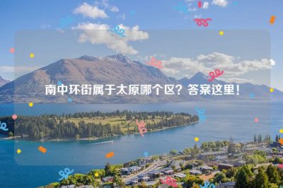 ​南中环街属于太原哪个区？答案这里！