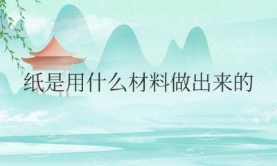 ​纸是用什么材料做出来的