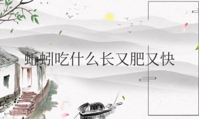 ​蚯蚓吃什么长又肥又快（家里养蚯蚓最简单方法）