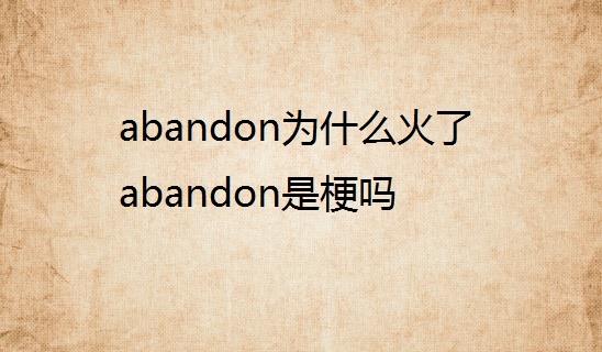 热梗abandon为什么火了，网络语abandon什么梗？  1
