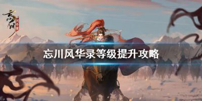 ​忘川风华录等级怎么提升比较快