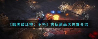 ​暗黑破坏神：不朽古玩藏品店位置在哪