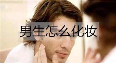 ​男生怎么化妆？男生化妆都需要什么？