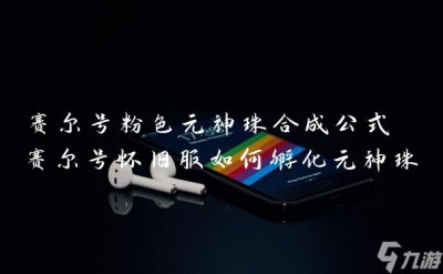 ​赛尔号粉色元神珠合成公式 赛尔号怀旧服怎么孵化元神珠