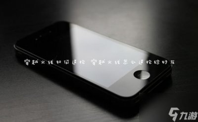 ​穿越火线怎么送枪 穿越火线怎么送枪给好友