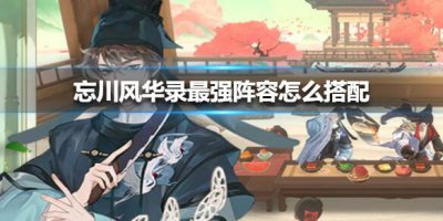 ​忘川风华录最强阵容怎么搭配