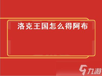 洛克王国怎么得阿布（洛克王国怎么得阿布宠物）