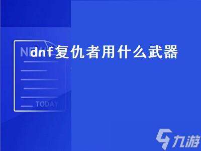 dnf复仇者用什么武器（dnf复仇者用什么武器好）