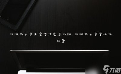 ​江湖风云录天魔传任务怎么做 江湖风云录南小汉任务