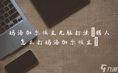 ​玛洛加尔领主无脑打法 猎人怎么打玛洛加尔领主