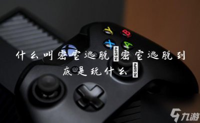 ​什么叫密室逃脱 密室逃脱到底是玩什么