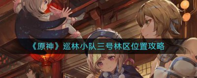 ​原神巡林小队三号林区位置在哪