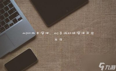 ​dnf60版本深渊 dnf手游60级深渊开启方法
