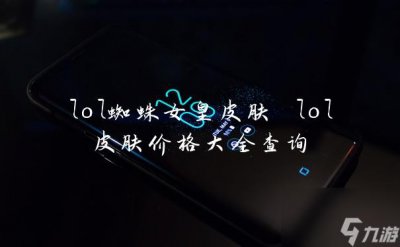 ​lol蜘蛛女皇皮肤 lol皮肤价格大全查询