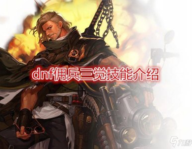 ​《DNF》佣兵三觉技能怎么样 佣兵三觉技能强度评测
