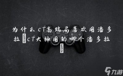 ​为什么cf高端局喜欢用潘多拉 cf大神用的哪个潘多拉