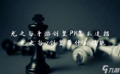 ​龙之谷手游剑皇PK怎么连招 龙之谷2剑皇带什么技能