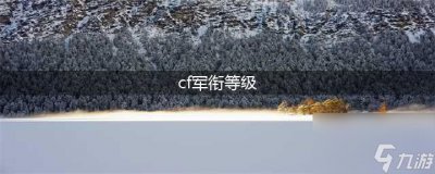 ​《cf》等级军衔表怎么样 等级军衔表介绍 cf军衔等级