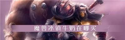 魔兽世界怀旧服冰镇牛奶怎么获得 冰镇牛奶获取方法