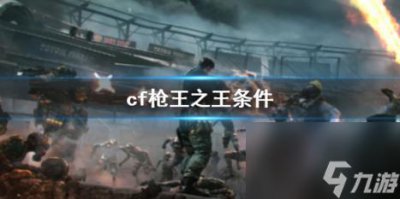 ​cf枪王之王条件介绍