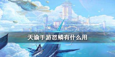 ​天谕手游怒鳞有什么作用介绍攻略