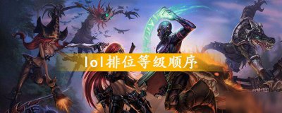 ​《lol》排位等级顺序怎么样 排位等级顺序一览