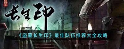 ​盗墓长生印最佳队伍是什么－盗墓长生印最佳队伍推荐大全攻略
