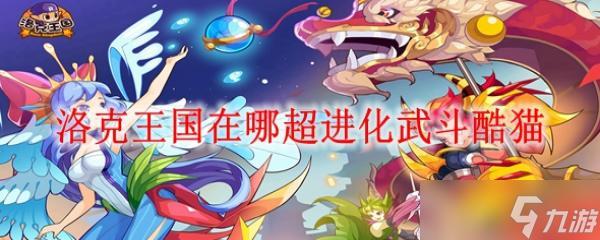 洛克王国在哪超进化武斗酷猫