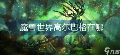 ​魔兽世界高尔巴格在哪