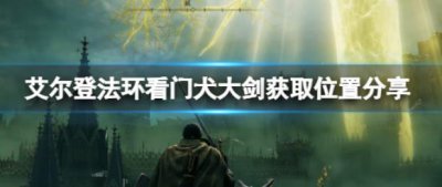 ​艾尔登法环看门犬大剑获取位置在哪里呢