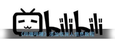 ​哔哩哔哩添加收货人信息教程