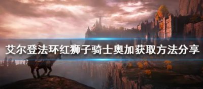 ​艾尔登法环如何获得红狮子骑士奥加