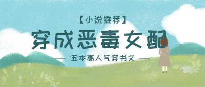 ​「推书」五本穿书文，恶毒女配不按剧情走，却被男主宠上天