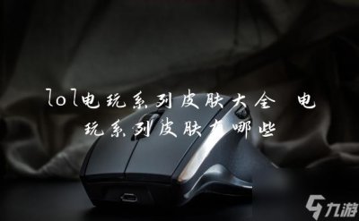 ​lol电玩系列皮肤大全 电玩系列皮肤有什么